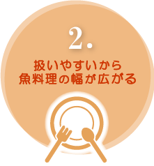 2.扱いやすいから魚料理の幅が広がる